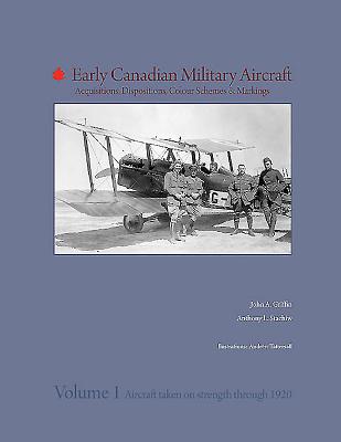 Early Canadian Military Aircraft: Acquisitions, Dispositions, Colour Schemes & Markings: Volume 1: Aircraft Taken on Strength Through 1920 - Griffin, John, and Stachiw, Anthony