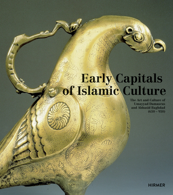 Early Capitals of Islamic Culture: The Artistic Legacy of Umayyad Damascus and Abbasid Baghdad (650-950) - Weber, Stefan, and al-Khamis, Ulrike