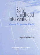 Early Childhood Intervention: Views from the Field: Report of a Workshop - Institute of Medicine, and National Research Council, and Commission on Behavioral and Social Sciences and Education