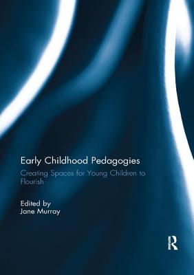 Early Childhood Pedagogies: Creating Spaces for Young Children to Flourish - Murray, Jane (Editor)