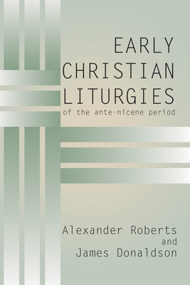 Early Christian Liturgies of the Ante - Nicene Period - Roberts, Alexander (Editor), and Donaldson, James (Editor)