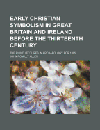 Early Christian Symbolism in Great Britain and Ireland Before the Thirteenth Century: The Rhind Lectures in Archaeology for 1885