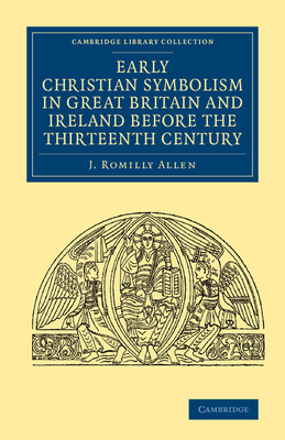 Early Christian Symbolism in Great Britain and Ireland before the Thirteenth Century - Allen, J. Romilly