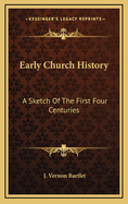 Early Church History: A Sketch of the First Four Centuries