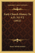 Early Church History to A.D. 313 V2 (1912)