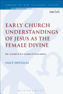 Early Church Understandings of Jesus as the Female Divine: The Scandal of the Scandal of Particularity
