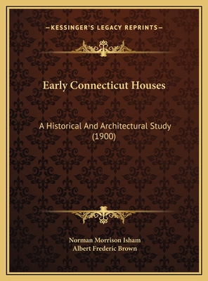 Early Connecticut Houses: A Historical and Architectural Study (1900) - Isham, Norman Morrison, and Brown, Albert Frederic