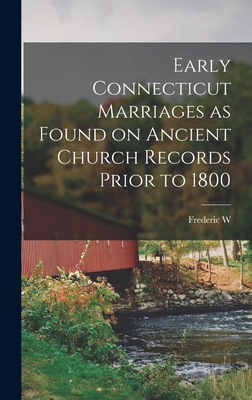 Early Connecticut Marriages as Found on Ancient Church Records Prior to 1800 - Bailey, Frederic W D 1918