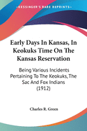 Early Days In Kansas, In Keokuks Time On The Kansas Reservation: Being Various Incidents Pertaining To The Keokuks, The Sac And Fox Indians (1912)