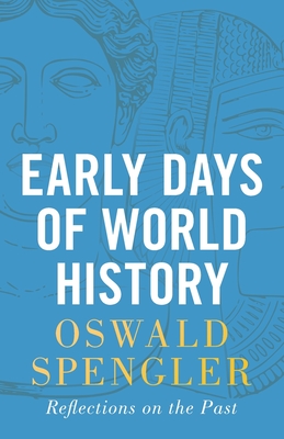 Early Days of World History: Reflections on the Past - Spengler, Oswald