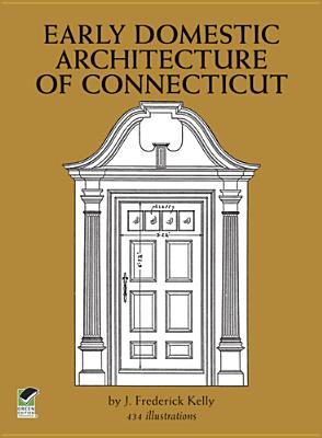 Early Domestic Architecture of Connecticut - Kelly, J Frederick, and Kelly