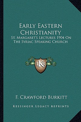 Early Eastern Christianity: St. Margaret's Lectures 1904 On The Syriac Speaking Church - Burkitt, F Crawford