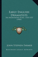 Early English Dramatists: Six Anonymous Plays, 1510-1537 (1905)