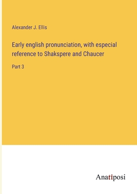 Early english pronunciation, with especial reference to Shakspere and Chaucer: Part 3 - Ellis, Alexander J