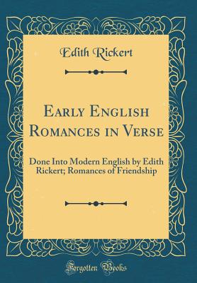 Early English Romances in Verse: Done Into Modern English by Edith Rickert; Romances of Friendship (Classic Reprint) - Rickert, Edith