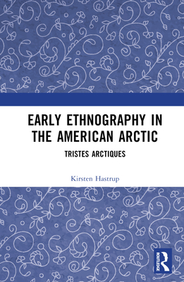 Early Ethnography in the American Arctic: Tristes Arctiques - Hastrup, Kirsten