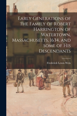 Early Generations of the Family of Robert Harrington of Watertown, Massachusetts, 1634, and Some of His Descendants - Weis, Frederick Lewis 1895-1966