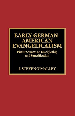 Early German-American Evangelicalism: Pietist Sources on Discipleship and Sanctification - O'Malley, Steven J