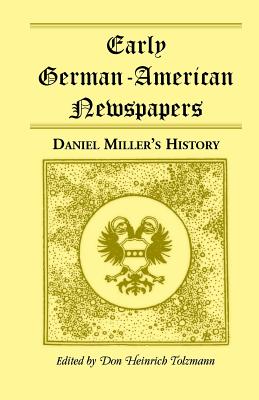 Early German-American Newspapers: Daniel Miller's History - Tolzmann, Don Heinrich