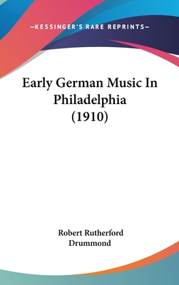 Early German Music in Philadelphia (1910) - Drummond, Robert Rutherford