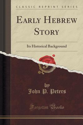 Early Hebrew Story: Its Historical Background (Classic Reprint) - Peters, John P