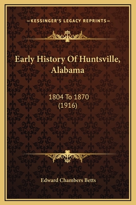 Early History of Huntsville, Alabama: 1804 to 1870 (1916) - Betts, Edward Chambers