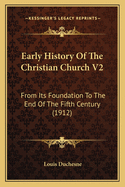 Early History Of The Christian Church V2: From Its Foundation To The End Of The Fifth Century (1912)