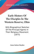 Early History Of The Disciples In The Western Reserve, Ohio: With Biographical Sketches Of The Principal Agents In Their Religious Movement (1875)