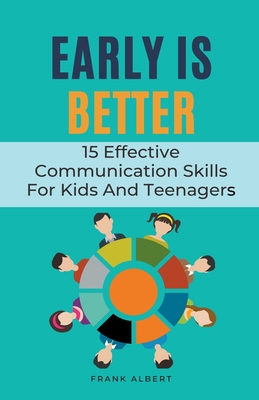 Early Is Better: 15 Effective Communication Skills For Kids And Teenagers - Albert, Frank