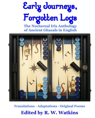 Early Journeys, Forgotten Logs: The Nocturnal Iris Anthology of Ancient Ghazals in English - Jones, William, and Gibb, E J W, and Mangan, James Clarence
