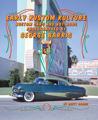 Early Kustom Kulture: Kustom Cars and Hot Rods Photographed by George Barris - Barris, Brett, and Barris, George (Photographer)