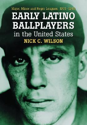 Early Latino Ballplayers in the United States: Major, Minor and Negro Leagues, 1901-1949 - Wilson, Nick C