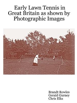 Early Lawn Tennis in Great Britain as Shown by Photographic Images - Rowles, Brandt, and Gurney, Gerald, and Elks, Chris