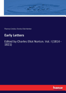 Early Letters: Edited by Charles Eliot Norton. Vol. I (1814 - 1821)