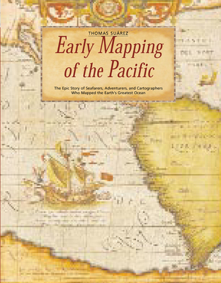 Early Mapping of the Pacific: The Epic Story of Seafarers, Adventurers and Cartographers Who Mapped the Earth's Greatest Ocean - Suarez, Thomas