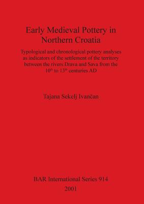 Early Medieval Pottery in Northern Croatia: Typological and chronological pottery analyses as indicators of the settlement of the territory between the rivers Drava and Sava from the 10th to the 13th centuries AD - Sekelj Ivancan, Tajana