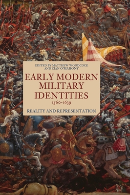Early Modern Military Identities, 1560-1639: Reality and Representation - Woodcock, Matthew (Contributions by), and O'Mahony, Cian (Contributions by), and McKeown, Adam (Contributions by)