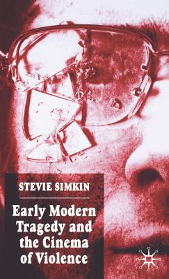 Early Modern Tragedy and the Cinema of Violence - Simkin, S