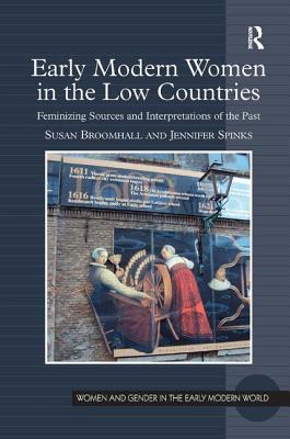 Early Modern Women in the Low Countries: Feminizing Sources and Interpretations of the Past - Broomhall, Susan, and Spinks, Jennifer