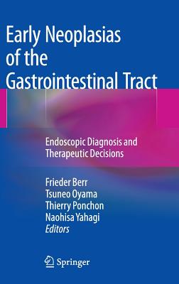 Early Neoplasias of the Gastrointestinal Tract: Endoscopic Diagnosis and Therapeutic Decisions - Berr, Frieder (Editor), and Oyama, Tsuneo (Editor), and Ponchon, Thierry (Editor)