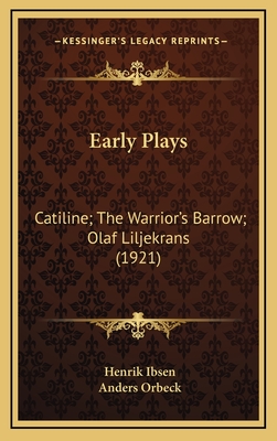 Early Plays: Catiline; The Warrior's Barrow; Olaf Liljekrans (1921) - Ibsen, Henrik, and Orbeck, Anders (Translated by)