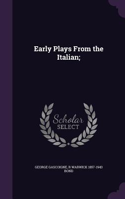 Early Plays From the Italian; - Gascoigne, George, and Bond, R Warwick 1857-1943