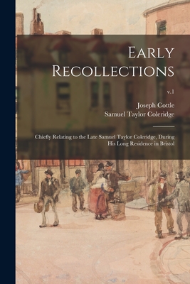 Early Recollections; Chiefly Relating to the Late Samuel Taylor Coleridge, During His Long Residence in Bristol; v.1 - Cottle, Joseph 1770-1853, and Coleridge, Samuel Taylor 1772-1834