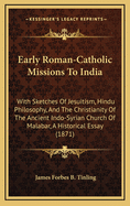 Early Roman-Catholic Missions to India: With Sketches of Jesuitism, Hindu Philosophy, and the Christianity of the Ancient Indo-Syrian Church of Malabar, a Historical Essay (1871)