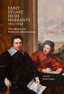 Early Stuart Irish Warrants 1623 - 1639: The Falkland and Wentworth Administrations