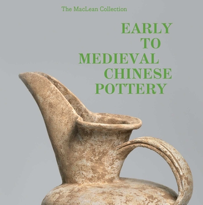 Early to Medieval Chinese Pottery: The MacLean Collection - Pegg, Richard A, Dr., and Yin, Tongyun, Dr., and Wei, Zheng, Dr.