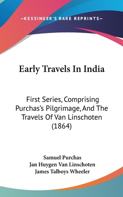 Early Travels In India: First Series, Comprising Purchas's Pilgrimage, And The Travels Of Van Linschoten (1864) - Purchas, Samuel, and Van Linschoten, Jan Huygen, and Wheeler, James Talboys (Foreword by)