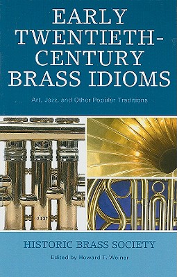 Early Twentieth-Century Brass Idioms: Art, Jazz, and Other Popular Traditions - Weiner, Howard T (Editor), and Badger, Reid (Contributions by), and Berger, Ed (Contributions by)