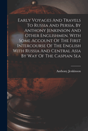 Early Voyages And Travels To Russia And Persia, By Anthony Jenkinson And Other Englishmen. With Some Account Of The First Intercourse Of The English With Russia And Central Asia By Way Of The Caspian Sea