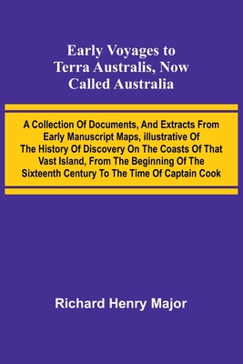 Early Voyages To Terra Australis, Now Called Australia: A Collection Of Documents, And Extracts From Early Manuscript Maps, Illustrative Of The History Of Discovery On The Coasts Of That Vast Island, From The Beginning Of The Sixteenth Century To The... - Major, Richard Henry